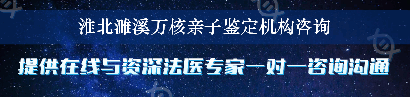 淮北濉溪万核亲子鉴定机构咨询